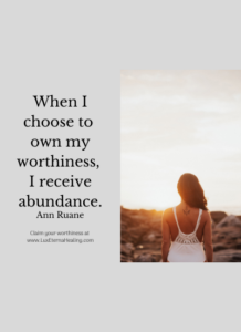 When I choose to own my worthiness, I receive abundance. ~Ann Ruane