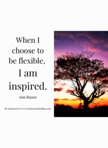 When I choose to be flexible, I am inspired. ~Ann Ruane