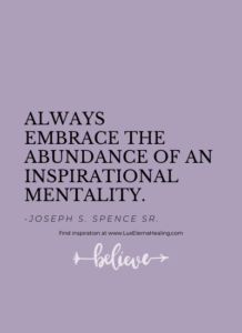 Always embrace the abundance of an inspirational mentality. -Joseph S. Spence Sr.