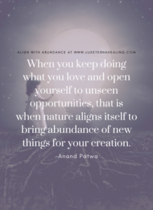 When you keep doing what you love and open yourself to unseen opportunities, that is when nature aligns itself to bring abundance of new things for your creation. -Anand Patwa