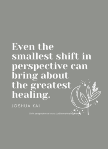 Even the smallest shift in perspective can bring about the greatest healing. -Joshua Kai