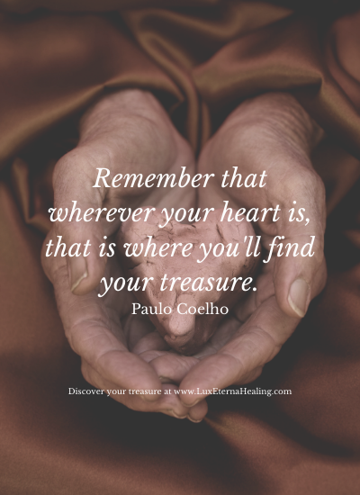 Remember that wherever your heart is, that is where you'll find your treasure. Paulo Coelho