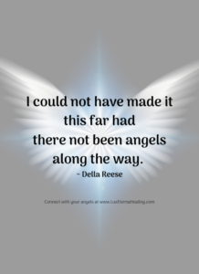 I could not have made it this far had there not been angels along the way. ~ Della Reese