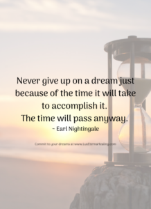 Never give up on a dream just because of the time it will take to accomplish it. The time will pass anyway. ~ Earl Nightingale