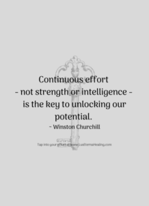 Continuous effort - not strength or intelligence - is the key to unlocking our potential. ~ Winston Churchill