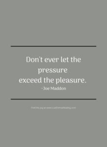 Don't ever let the pressure exceed the pleasure. ~ Joe Maddon