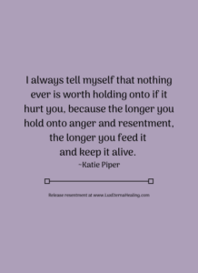 I always tell myself that nothing ever is worth holding onto if it hurt you, because the longer you hold onto anger and resentment, the longer you feed it and keep it alive. ~Katie Piper