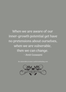 When we are aware of our inner-growth potential yet have no pretensions about ourselves, when we are vulnerable, then we can change. ~ Amit Goswami