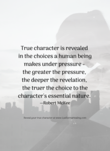 True character is revealed in the choices a human being makes under pressure - the greater the pressure, the deeper the revelation, the truer the choice to the character's essential nature. ― Robert McKee