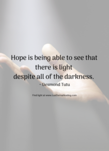 Hope is being able to see that there is light despite all of the darkness. ~ Desmond Tutu
