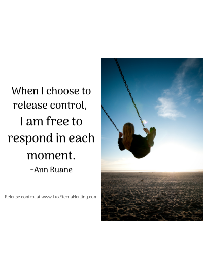 When I choose to release control, I am free to respond in each moment. ~Ann Ruane