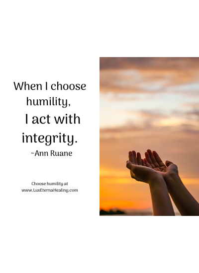 When I choose humility, I act with integrity. ~Ann Ruane