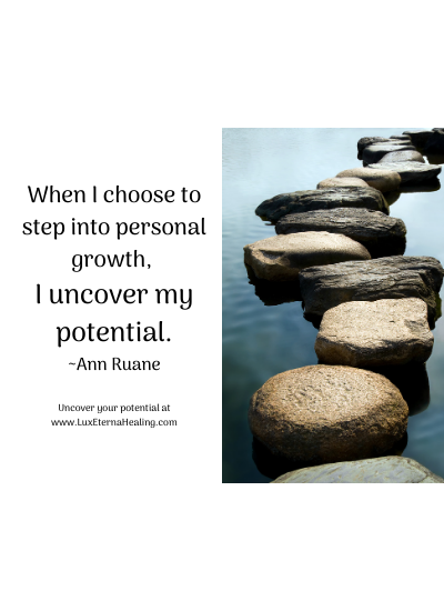 When I choose to step into personal growth, I uncover my potential. ~Ann Ruane