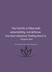 The full life is filled with vulnerability, not defense. You face whatever feeling there is. ~ Virginia Satir