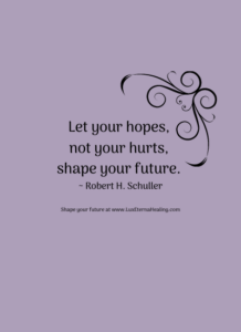 Let your hopes, not your hurts, shape your future. ~ Robert H. Schuller