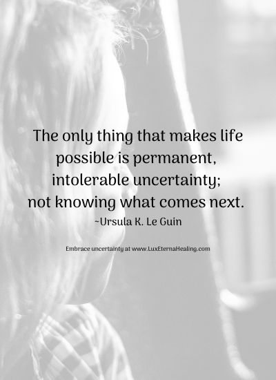 The only thing that makes life possible is permanent, intolerable uncertainty; not knowing what comes next. _Ursula K. Le Guin Embrace uncertainty at www.LuxEternaHealing.com