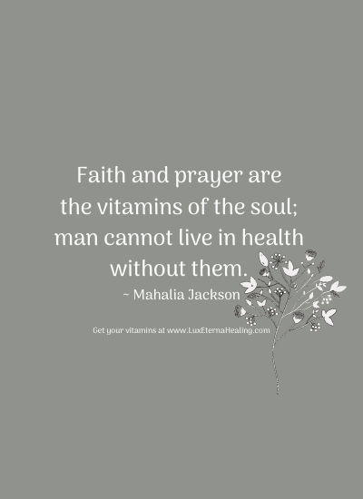Faith and prayer are the vitamins of the soul; man cannot live in health without them. ~ Mahalia Jackson