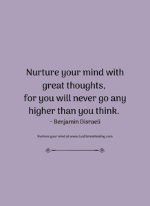 Nurture your mind with great thoughts, for you will never go any higher than you think. ~ Benjamin Disraeli