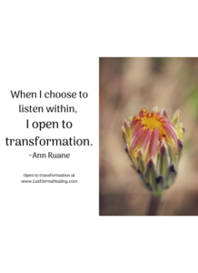 When I choose to listen within, I open to transformation. ~Ann Ruane