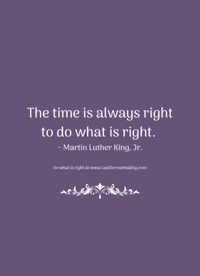The time is always right to do what is right. ~ Martin Luther King, Jr.