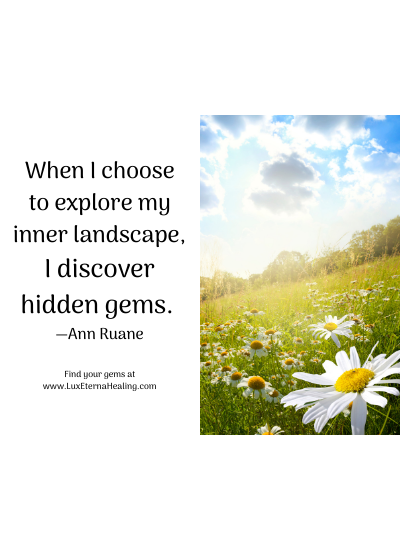 When I choose to explore my inner landscape, I discover hidden gems. —Ann Ruane