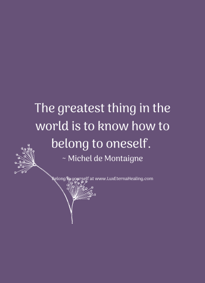The greatest thing in the world is to know how to belong to oneself. ~ Michel de Montaigne