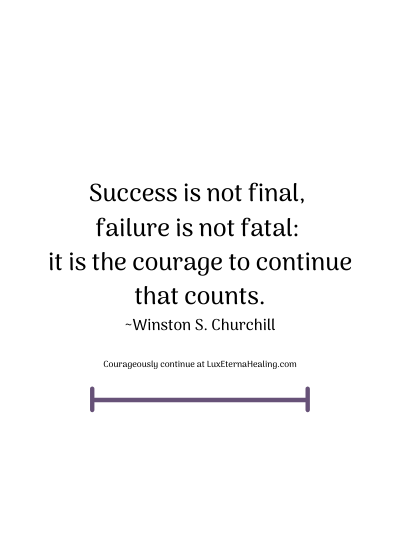 Success is not final, failure is not fatal: it is the courage to continue that counts. ~Winston S. Churchill