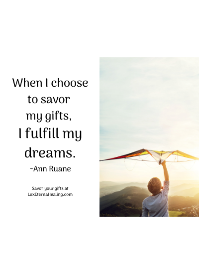 When I choose to savor my gifts, I fulfill my dreams. ~Ann Ruane