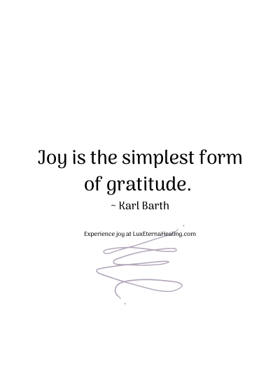Joy is the simplest form of gratitude. ~ Karl Barth