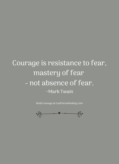 Courage is resistance to fear, mastery of fear - not absence of fear. ~Mark Twain