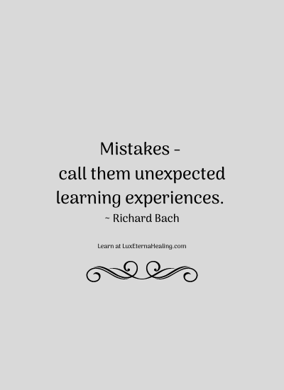 Mistakes - call them unexpected learning experiences. ~ Richard Bach