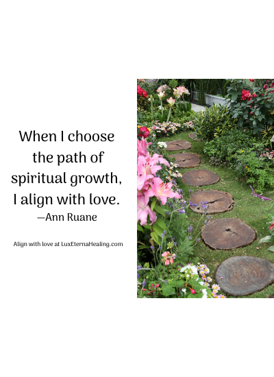 When I choose the path of spiritual growth, I align with love. —Ann Ruane