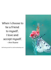 When I choose to be a friend to myself, I love and accept myself. —Ann Ruane