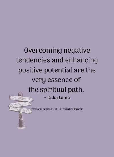 Overcoming negative tendencies and enhancing positive potential are the very essence of the spiritual path. ~ Dalai Lama