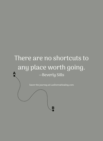 There are no shortcuts to any place worth going. —Beverly Sills