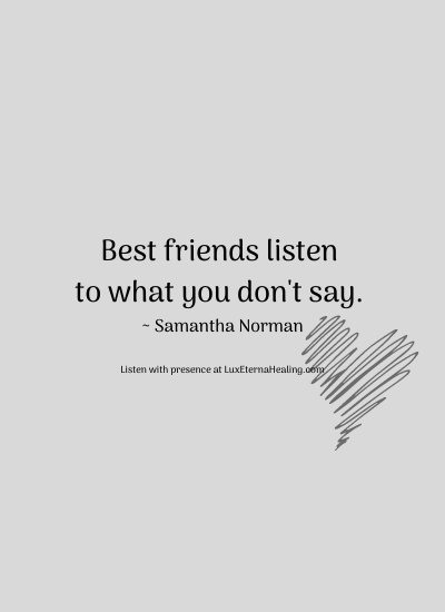 Best friends listen to what you don't say. ~ Samantha Norman