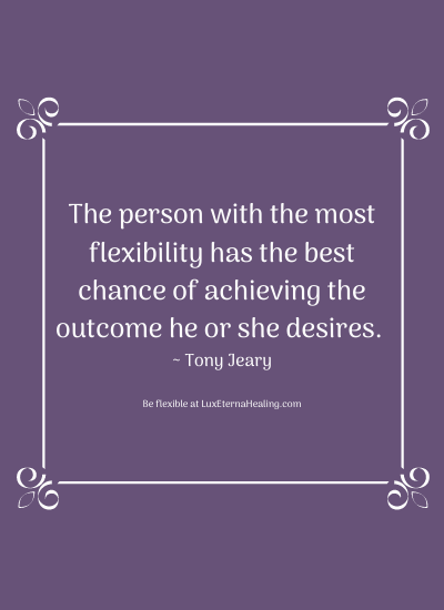 The person with the most flexibility has the best chance of achieving the outcome he or she desires. ~ Tony Jeary