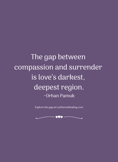 The gap between compassion and surrender is love’s darkest, deepest region. ~Orhan Pamuk