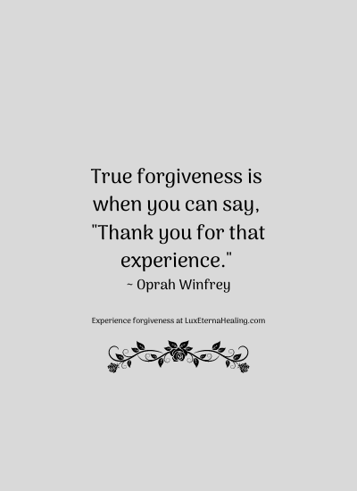 True forgiveness is when you can say, "Thank you for that experience. ~ Oprah Winfrey