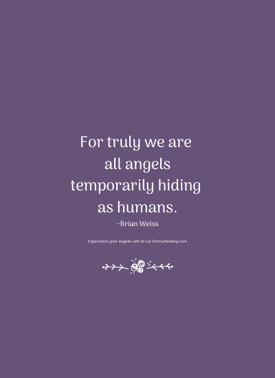 For truly we are all angels temporarily hiding as humans. ~Brian Weiss