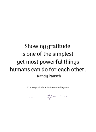 Showing gratitude is one of the simplest yet most powerful things humans can do for each other. ~Randy Pausch