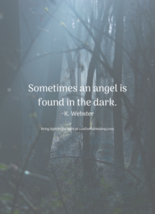 Sometimes an angel is found in the dark. ~K. Webster