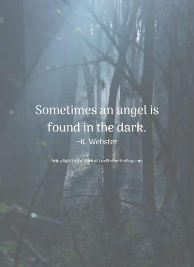 Sometimes an angel is found in the dark. ~K. Webster