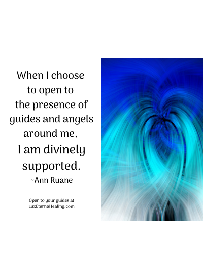 When I choose to open to the presence of guides and angels around me, I am divinely supported. ~Ann Ruane