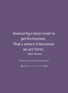 Insecurity's best cover is perfectionism. That's where it becomes an art form. ~ Beth Moore