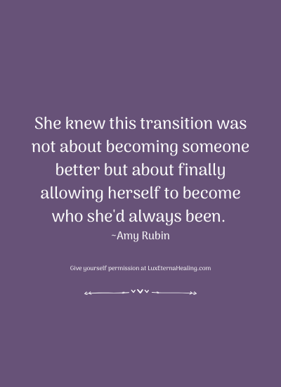 She knew this transition was not about becoming someone better but about finally allowing herself to become who she's always been. ~Amy Rubin