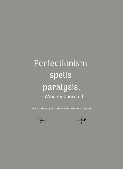 Perfectionism spells paralysis. ~ Winston Churchill