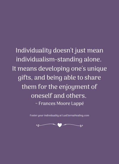 Individuality doesn't just mean individualism-standing alone. It means developing one's unique gifts, and being able to share them for the enjoyment of oneself and others. ~ Frances Moore Lappé