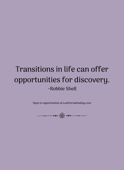 Transitions in life can offer opportunities for discovery. ~Robbie Shell