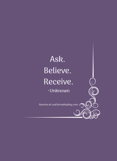 Ask. Believe. Receive. ~Unknown
